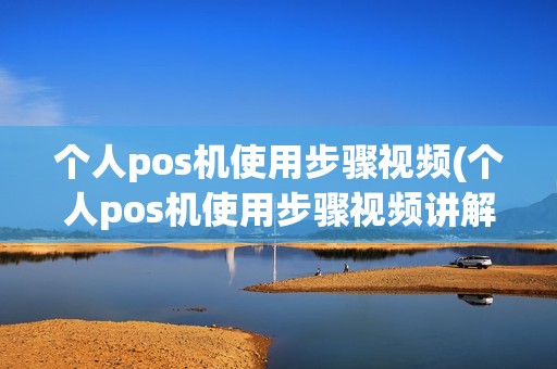 个人pos机使用步骤视频(个人pos机使用步骤视频讲解)