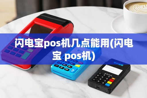 闪电宝pos机几点能用(闪电宝 pos机)