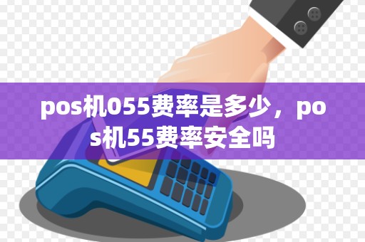 pos机055费率是多少，pos机55费率安全吗