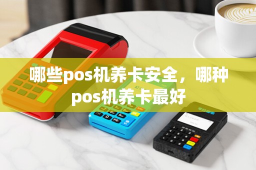 哪些pos机养卡安全，哪种pos机养卡最好