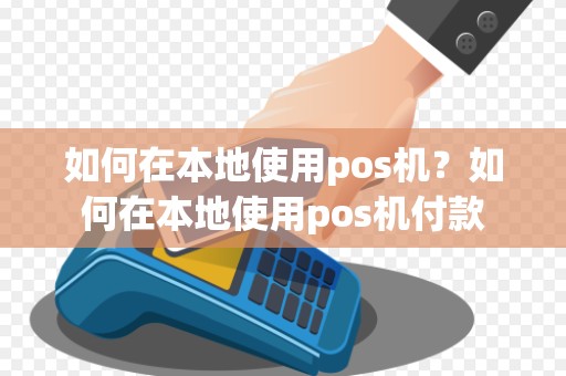 如何在本地使用pos机？如何在本地使用pos机付款