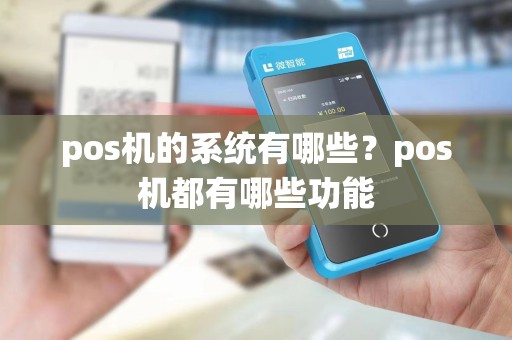 pos机的系统有哪些？pos机都有哪些功能