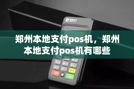 郑州本地支付pos机，郑州本地支付pos机有哪些