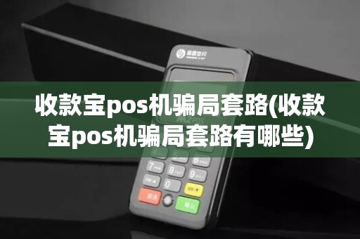 收款宝pos机骗局套路(收款宝pos机骗局套路有哪些)