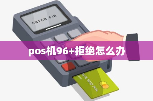 pos机96+拒绝怎么办