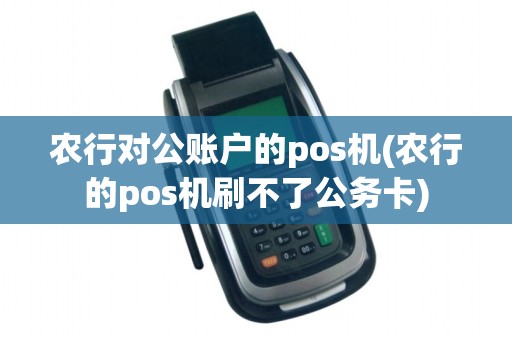 农行对公账户的pos机(农行的pos机刷不了公务卡)