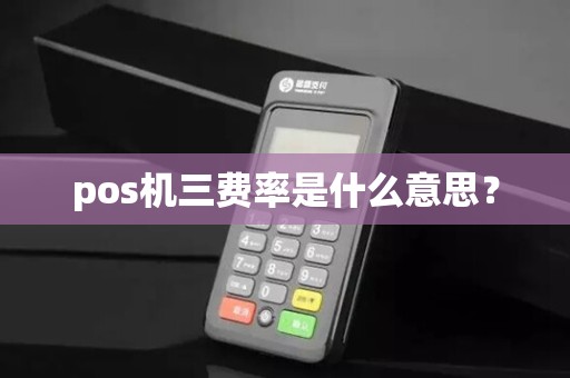pos机三费率是什么意思？