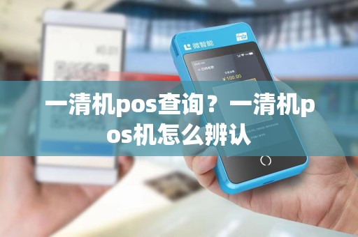 一清机pos查询？一清机pos机怎么辨认