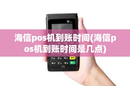 海信pos机到账时间(海信pos机到账时间是几点)