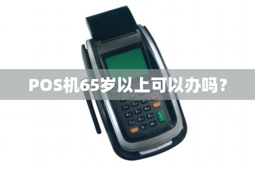 POS机65岁以上可以办吗？