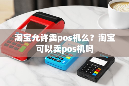 淘宝允许卖pos机么？淘宝可以卖pos机吗