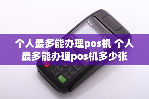 个人最多能办理pos机 个人最多能办理pos机多少张