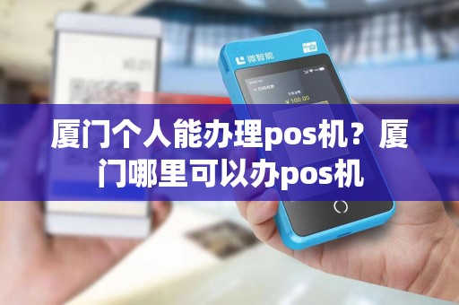 厦门个人能办理pos机？厦门哪里可以办pos机