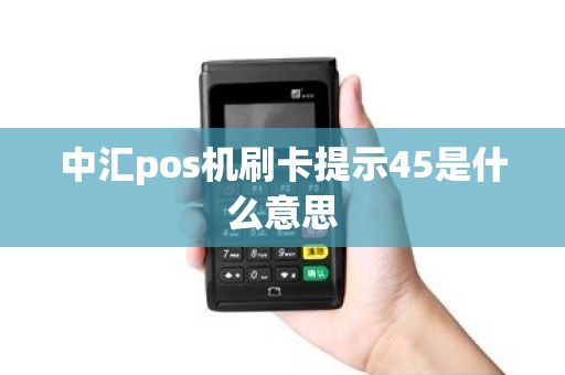 中汇pos机刷卡提示45是什么意思