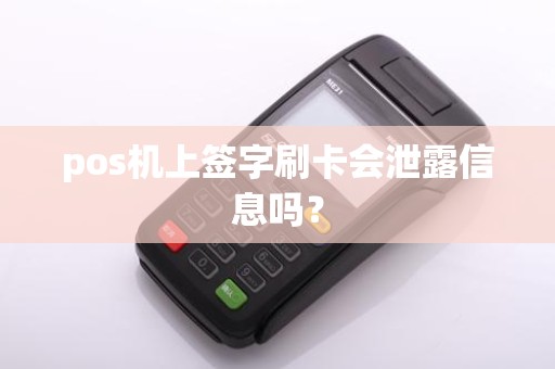 pos机上签字刷卡会泄露信息吗？