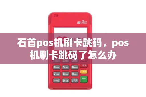 石首pos机刷卡跳码，pos机刷卡跳码了怎么办