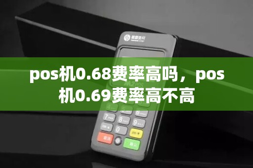 pos机0.68费率高吗，pos机0.69费率高不高