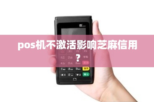 pos机不激活影响芝麻信用？