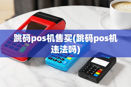 跳码pos机售买(跳码pos机违法吗)