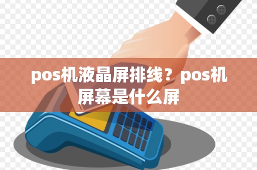 pos机液晶屏排线？pos机屏幕是什么屏