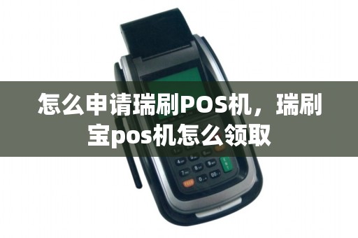 怎么申请瑞刷POS机，瑞刷宝pos机怎么领取