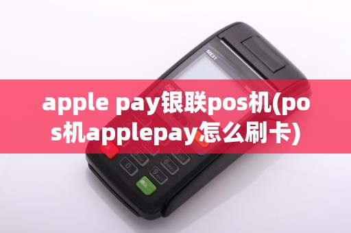 apple pay银联pos机(pos机applepay怎么刷卡)