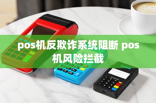 pos机反欺诈系统阻断 pos机风险拦截