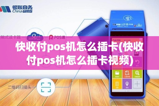 快收付pos机怎么插卡(快收付pos机怎么插卡视频)