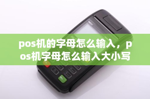pos机的字母怎么输入，pos机字母怎么输入大小写