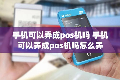 手机可以弄成pos机吗 手机可以弄成pos机吗怎么弄