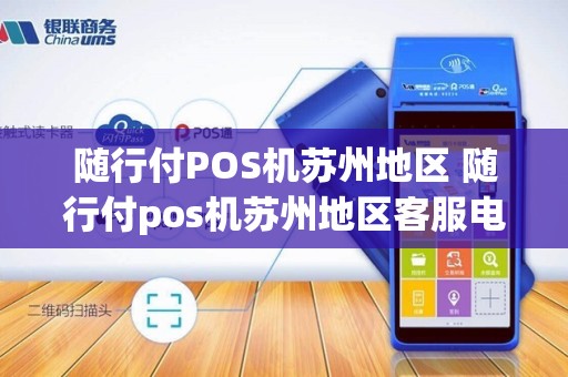 随行付POS机苏州地区 随行付pos机苏州地区客服电话