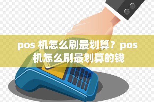 pos 机怎么刷最划算？pos 机怎么刷最划算的钱