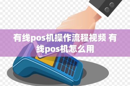 有线pos机操作流程视频 有线pos机怎么用