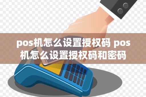 pos机怎么设置授权码 pos机怎么设置授权码和密码