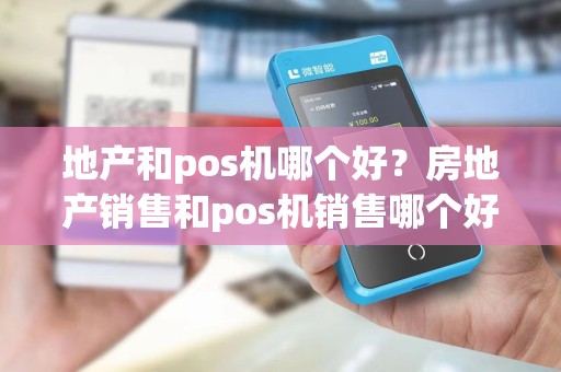 地产和pos机哪个好？房地产销售和pos机销售哪个好