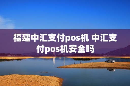 福建中汇支付pos机 中汇支付pos机安全吗