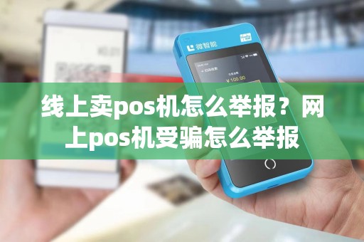 线上卖pos机怎么举报？网上pos机受骗怎么举报