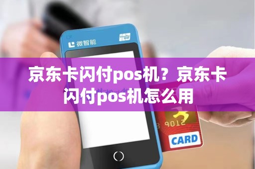 京东卡闪付pos机？京东卡闪付pos机怎么用