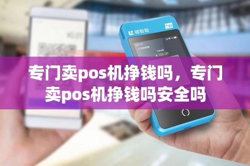 专门卖pos机挣钱吗，专门卖pos机挣钱吗安全吗