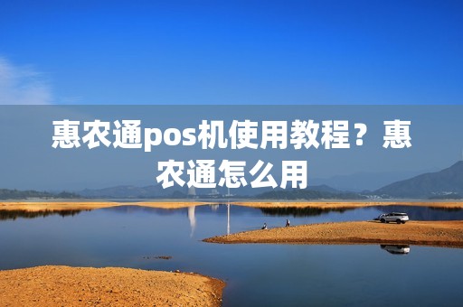 惠农通pos机使用教程？惠农通怎么用