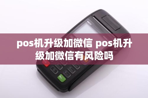 pos机升级加微信 pos机升级加微信有风险吗