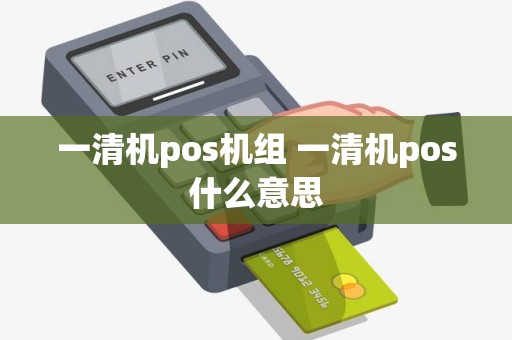 一清机pos机组 一清机pos什么意思