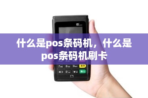 什么是pos条码机，什么是pos条码机刷卡