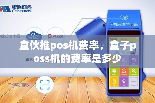 盒伙推pos机费率，盒子poss机的费率是多少