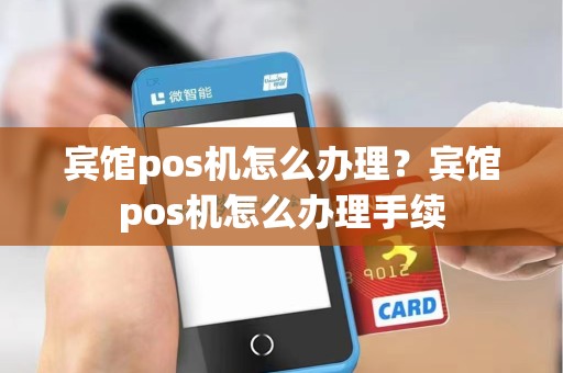 宾馆pos机怎么办理？宾馆pos机怎么办理手续