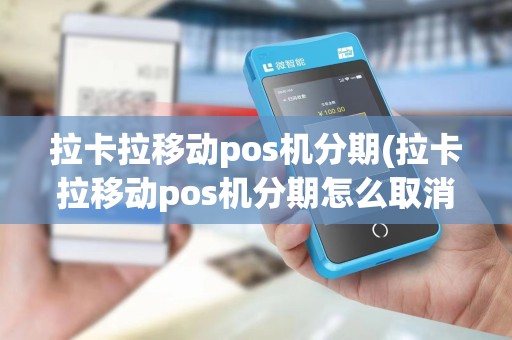 拉卡拉移动pos机分期(拉卡拉移动pos机分期怎么取消)