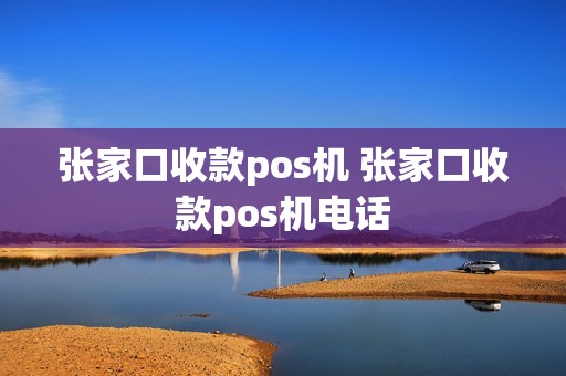 张家口收款pos机 张家口收款pos机电话