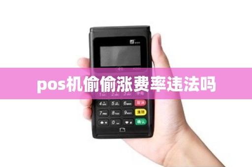 pos机偷偷涨费率违法吗