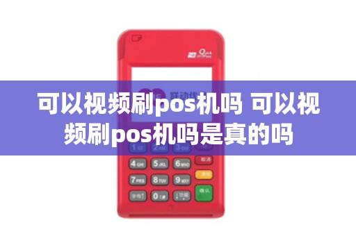 可以视频刷pos机吗 可以视频刷pos机吗是真的吗