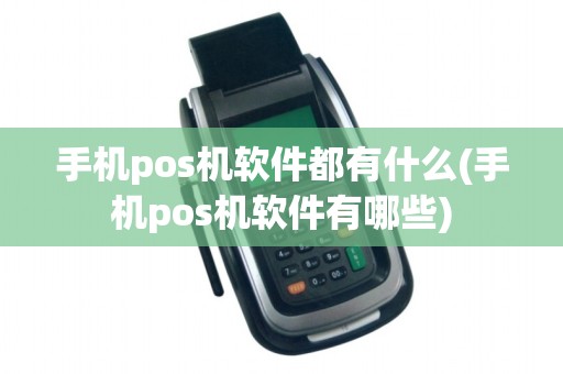 手机pos机软件都有什么(手机pos机软件有哪些)